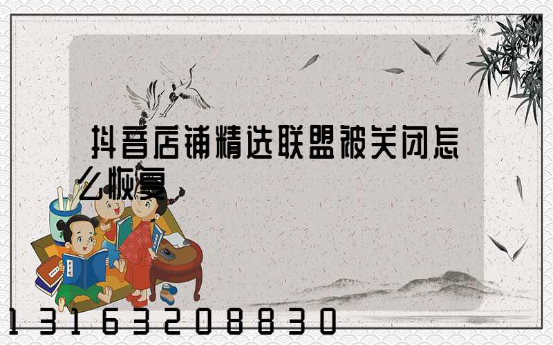抖音店铺精选联盟被关闭怎么恢复