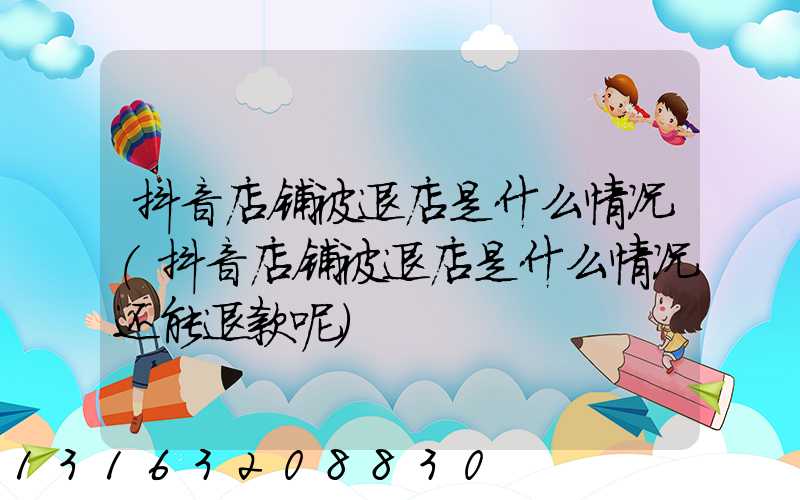 抖音店铺被退店是什么情况(抖音店铺被退店是什么情况还能退款呢)