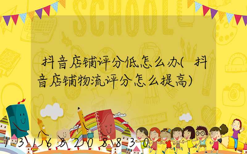 抖音店铺评分低怎么办(抖音店铺物流评分怎么提高)