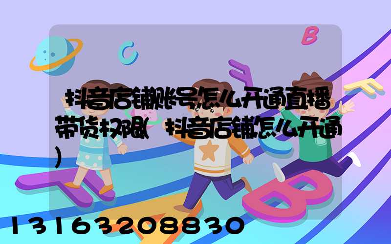 抖音店铺账号怎么开通直播带货权限(抖音店铺怎么开通)