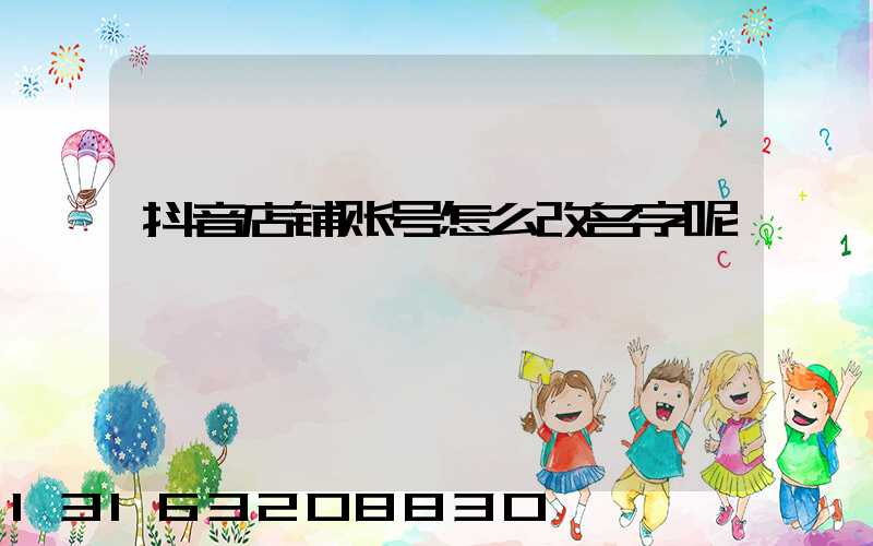 抖音店铺账号怎么改名字呢