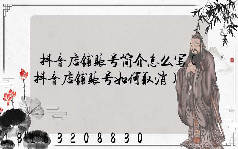 抖音店铺账号简介怎么写(抖音店铺账号如何取消)