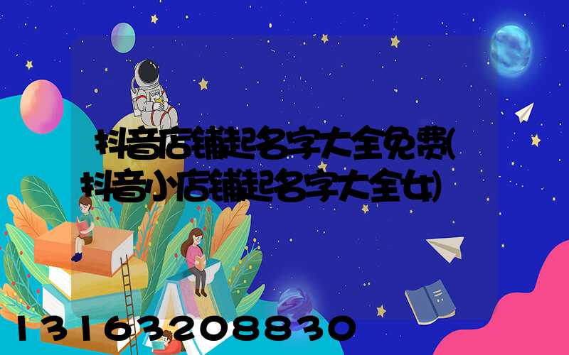 抖音店铺起名字大全免费(抖音小店铺起名字大全女)