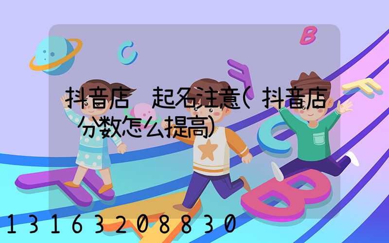 抖音店铺起名注意(抖音店铺分数怎么提高)