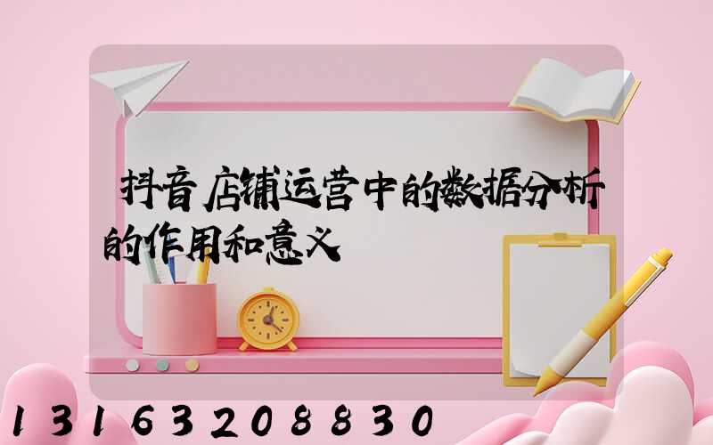 抖音店铺运营中的数据分析的作用和意义