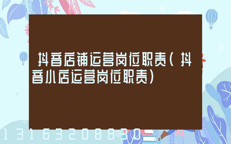 抖音店铺运营岗位职责(抖音小店运营岗位职责)
