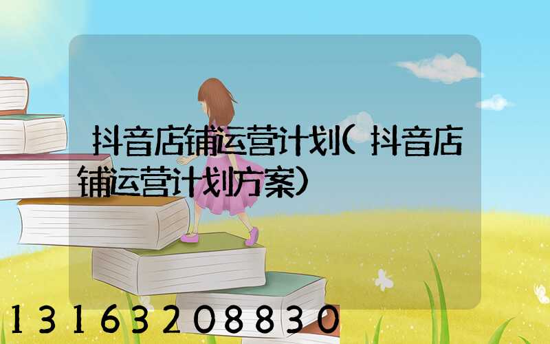 抖音店铺运营计划(抖音店铺运营计划方案)