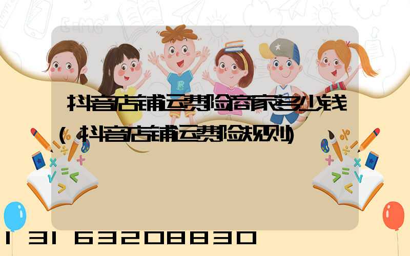 抖音店铺运费险商家多少钱(抖音店铺运费险规则)