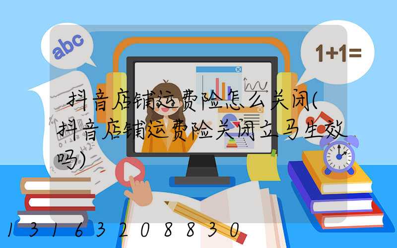 抖音店铺运费险怎么关闭(抖音店铺运费险关闭立马生效吗)