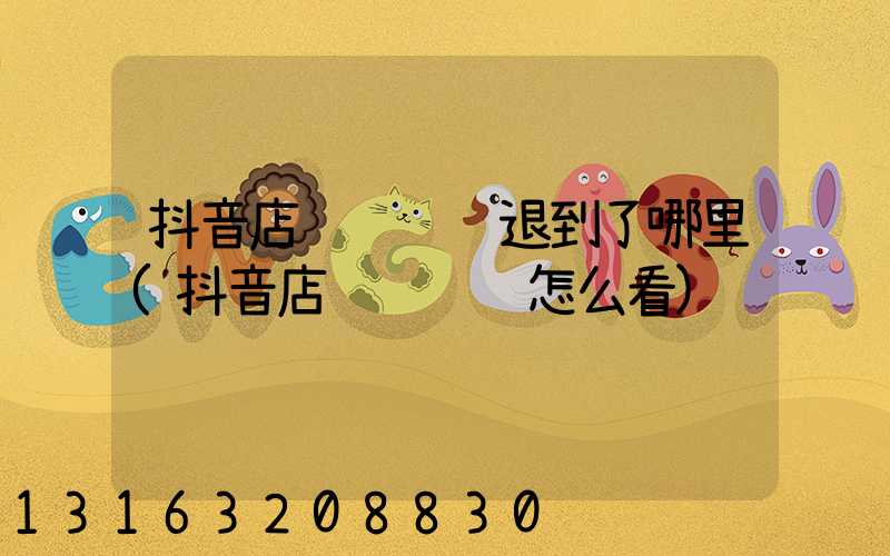 抖音店铺运费险退到了哪里(抖音店铺运费险怎么看)