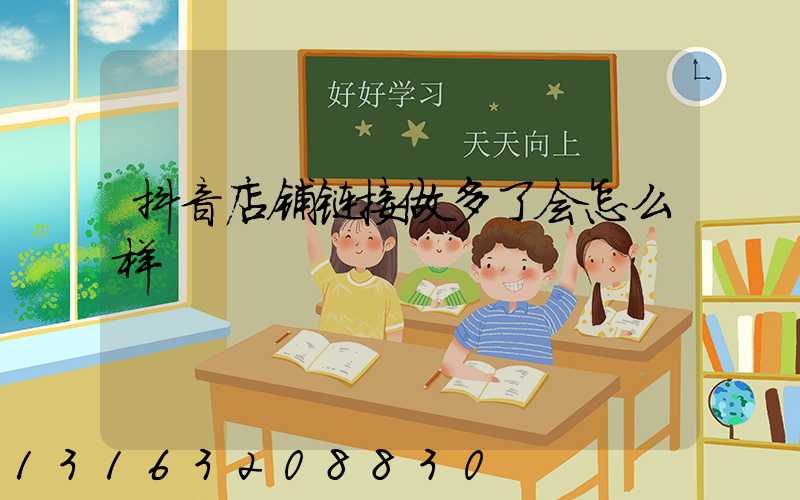 抖音店铺链接做多了会怎么样