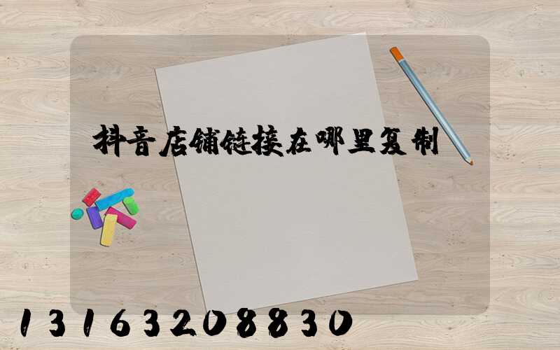 抖音店铺链接在哪里复制