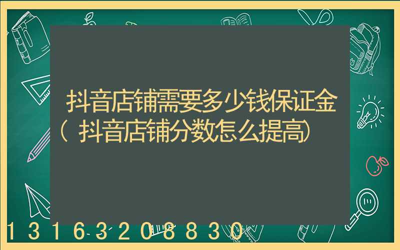 抖音店铺需要多少钱保证金(抖音店铺分数怎么提高)
