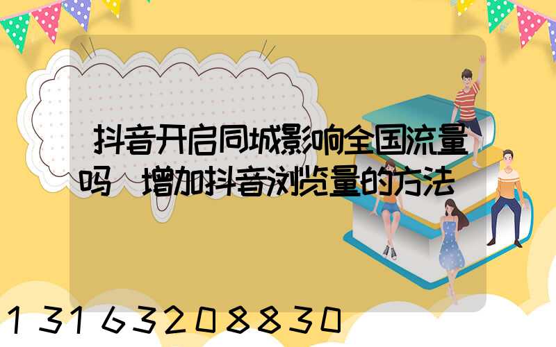 抖音开启同城影响全国流量吗(增加抖音浏览量的方法)