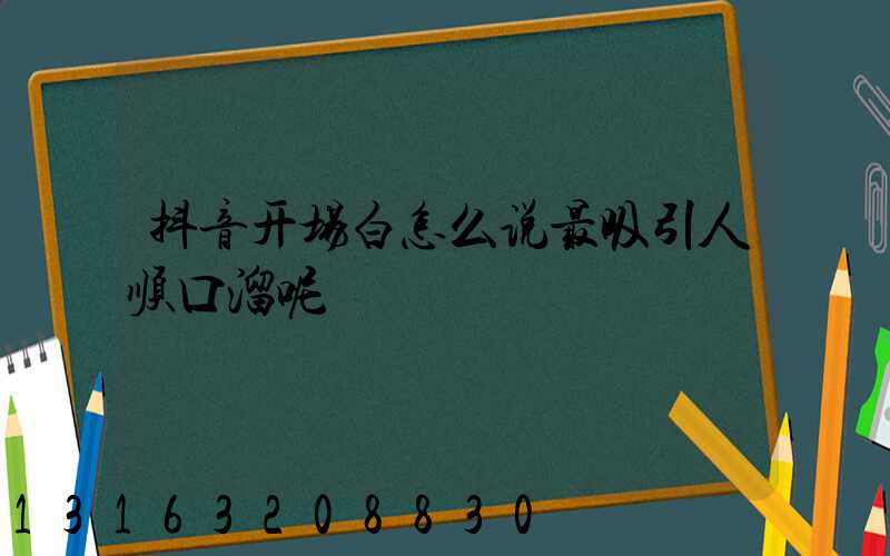 抖音开场白怎么说最吸引人顺口溜呢
