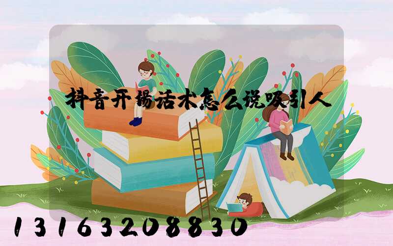 抖音开场话术怎么说吸引人