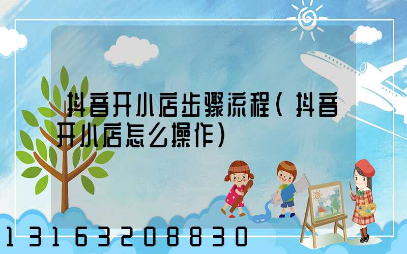 抖音开小店步骤流程(抖音开小店怎么操作)