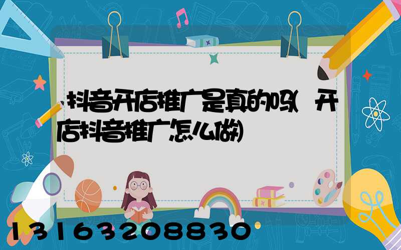 抖音开店推广是真的吗(开店抖音推广怎么做)