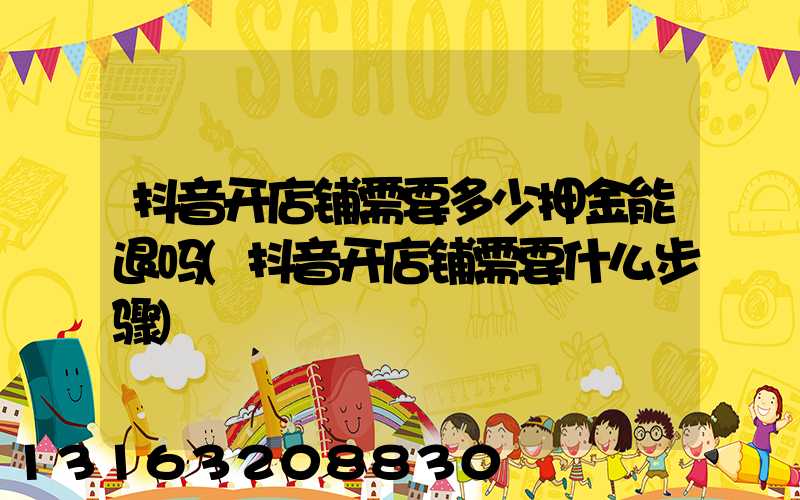 抖音开店铺需要多少押金能退吗(抖音开店铺需要什么步骤)