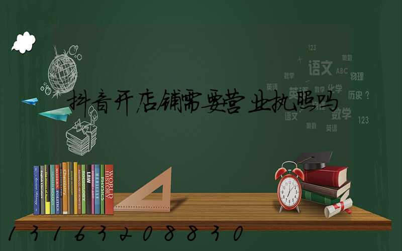 抖音开店铺需要营业执照吗