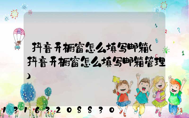 抖音开橱窗怎么填写邮箱(抖音开橱窗怎么填写邮箱管理)