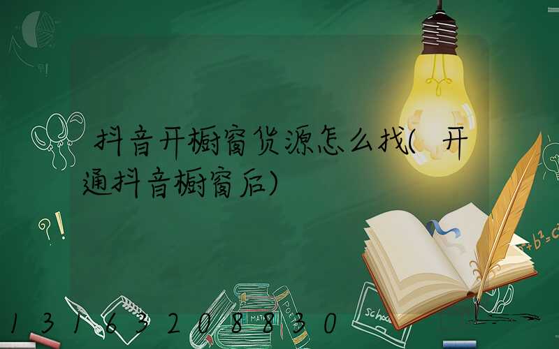 抖音开橱窗货源怎么找(开通抖音橱窗后)