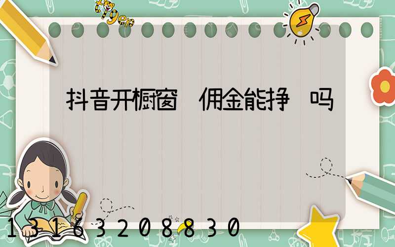 抖音开橱窗赚佣金能挣钱吗