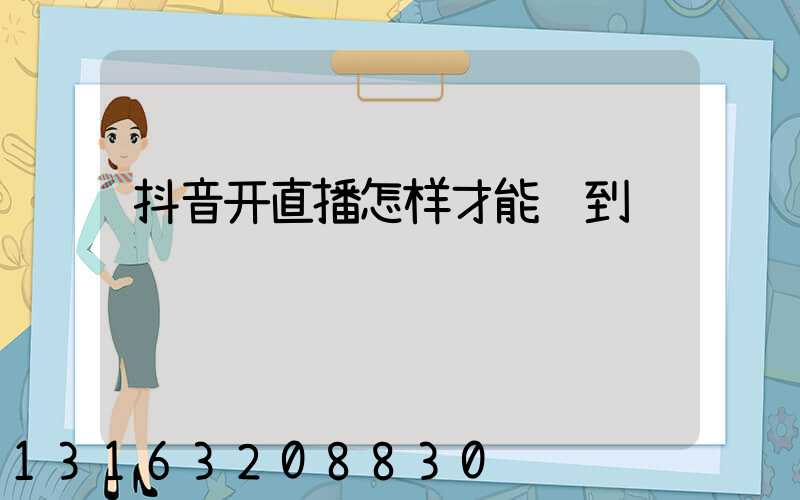 抖音开直播怎样才能赚到钱