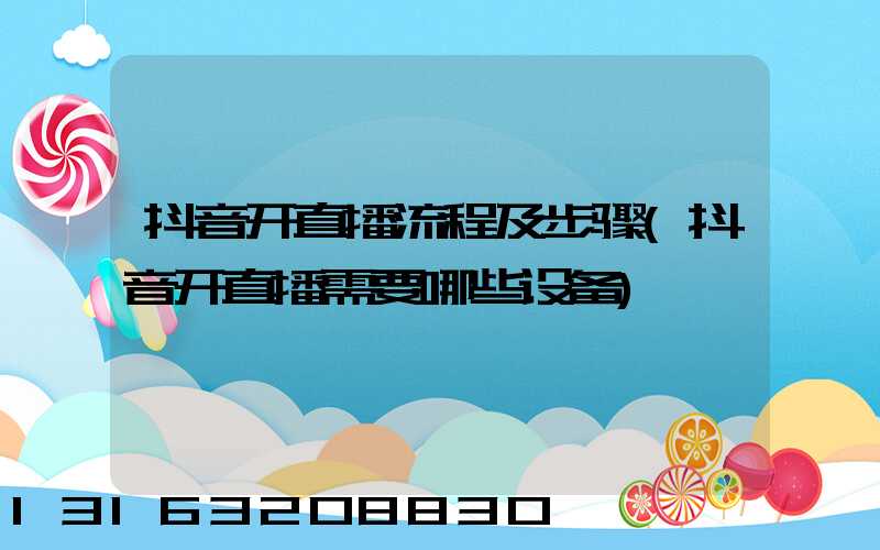 抖音开直播流程及步骤(抖音开直播需要哪些设备)