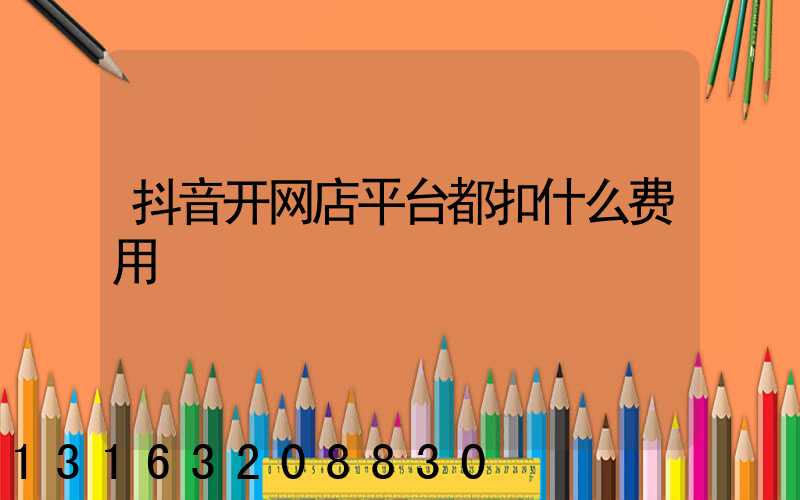 抖音开网店平台都扣什么费用
