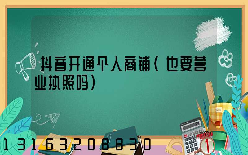 抖音开通个人商铺(也要营业执照吗)