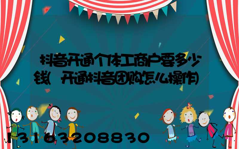 抖音开通个体工商户要多少钱(开通抖音团购怎么操作)