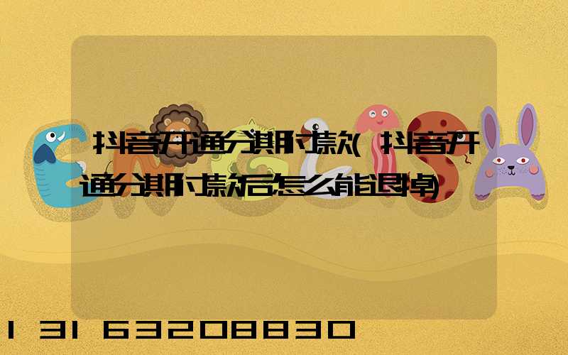 抖音开通分期付款(抖音开通分期付款后怎么能退掉)
