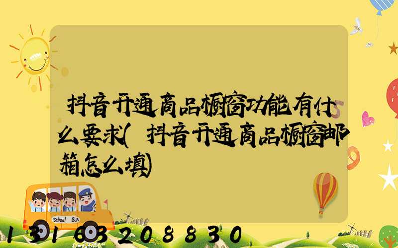 抖音开通商品橱窗功能有什么要求(抖音开通商品橱窗邮箱怎么填)