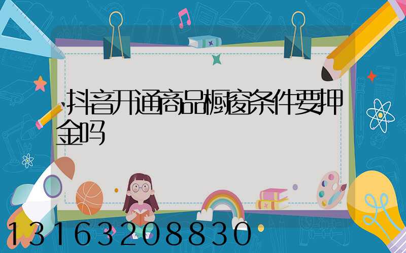 抖音开通商品橱窗条件要押金吗