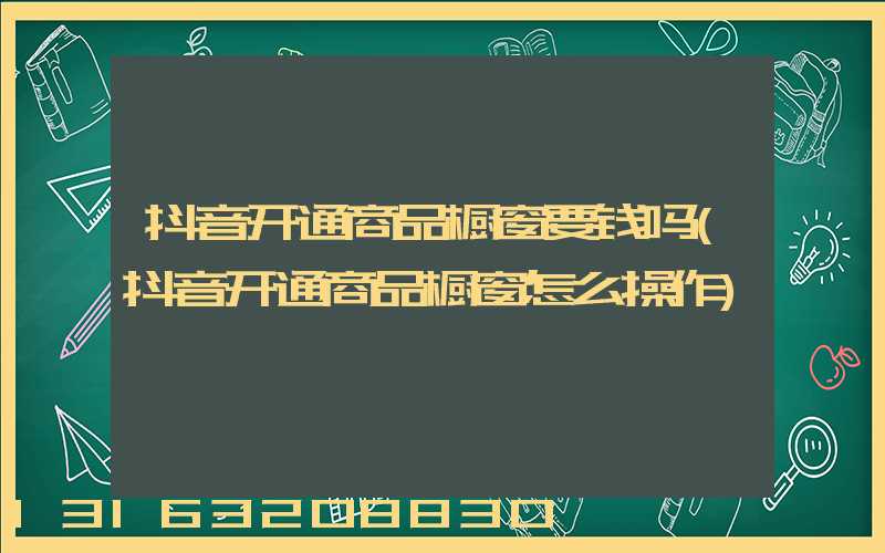 抖音开通商品橱窗要钱吗(抖音开通商品橱窗怎么操作)