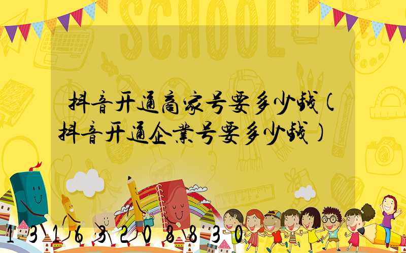 抖音开通商家号要多少钱(抖音开通企业号要多少钱)