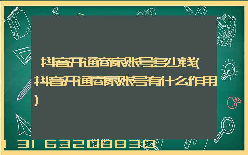 抖音开通商家账号多少钱(抖音开通商家账号有什么作用)