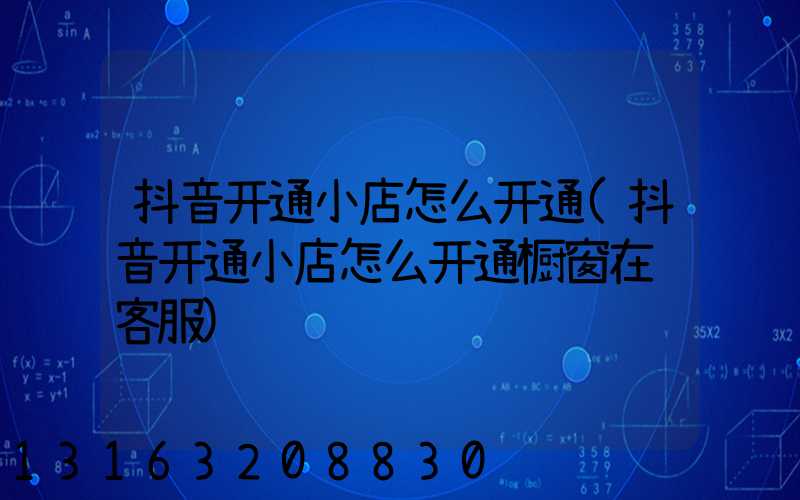 抖音开通小店怎么开通(抖音开通小店怎么开通橱窗在线客服)