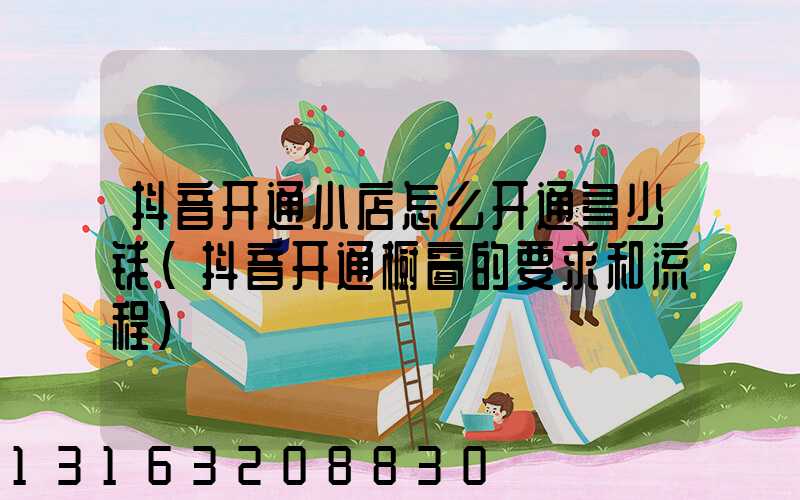 抖音开通小店怎么开通多少钱(抖音开通橱窗的要求和流程)