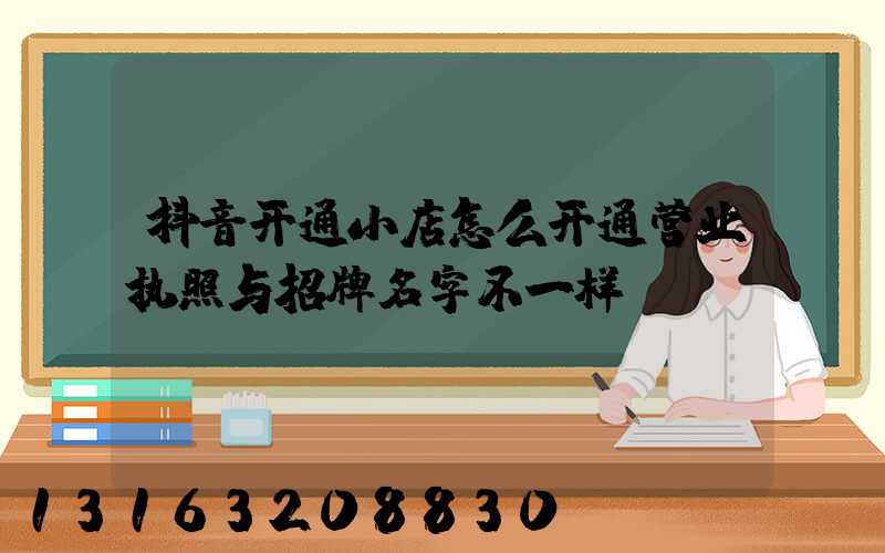 抖音开通小店怎么开通营业执照与招牌名字不一样