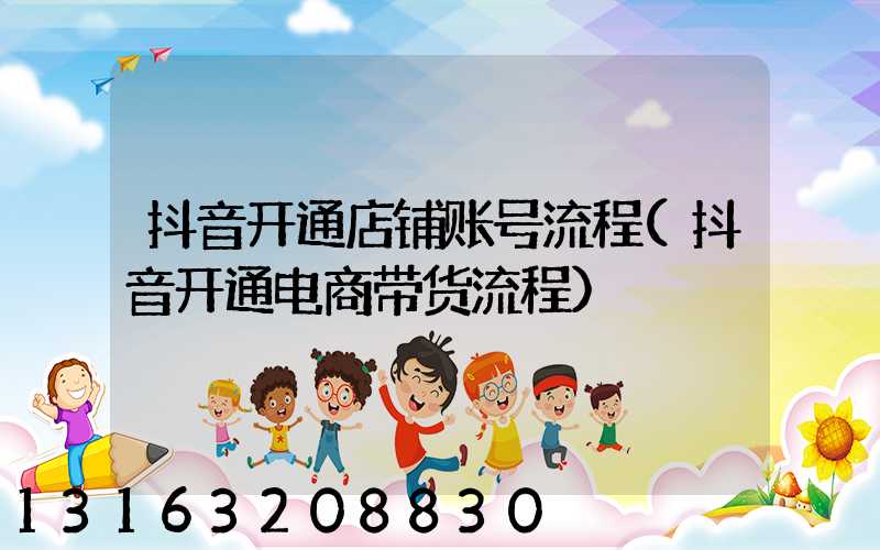 抖音开通店铺账号流程(抖音开通电商带货流程)