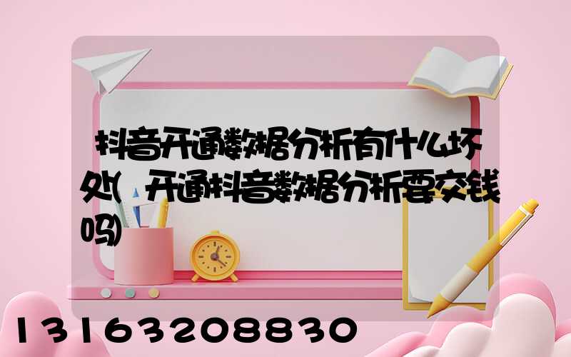 抖音开通数据分析有什么坏处(开通抖音数据分析要交钱吗)