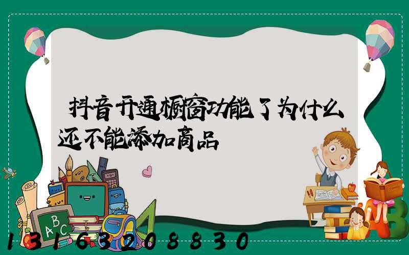 抖音开通橱窗功能了为什么还不能添加商品