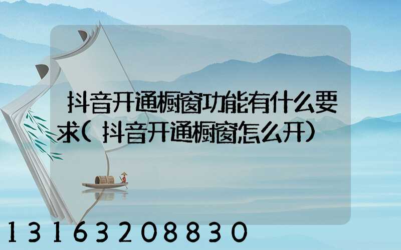 抖音开通橱窗功能有什么要求(抖音开通橱窗怎么开)