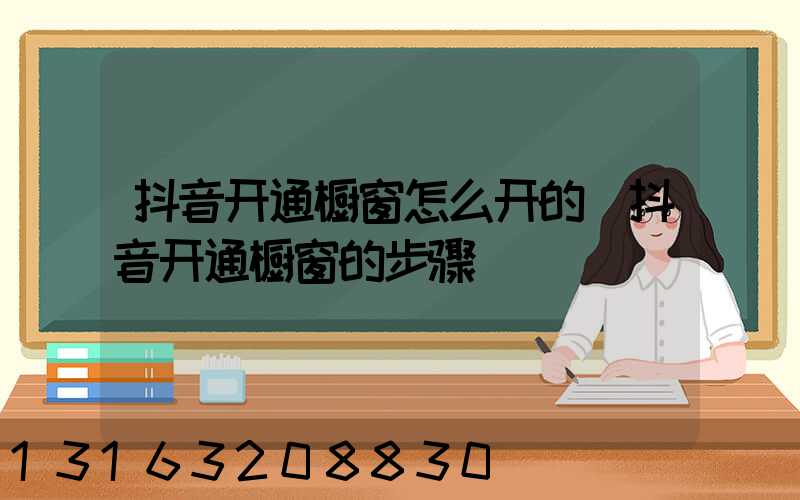 抖音开通橱窗怎么开的(抖音开通橱窗的步骤)