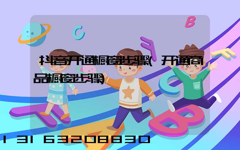 抖音开通橱窗步骤(开通商品橱窗步骤)