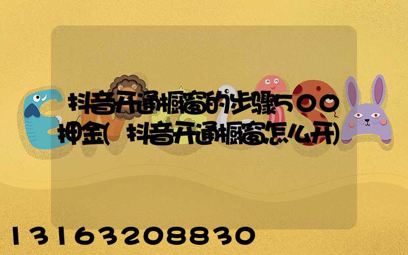 抖音开通橱窗的步骤500押金(抖音开通橱窗怎么开)