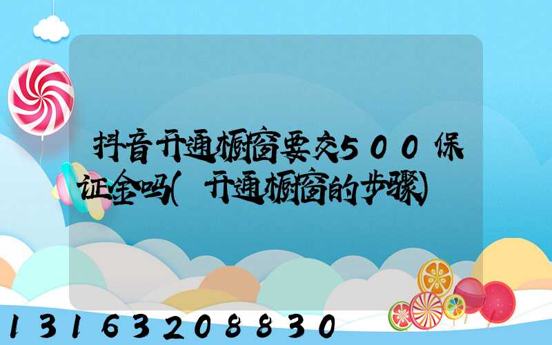 抖音开通橱窗要交500保证金吗(开通橱窗的步骤)