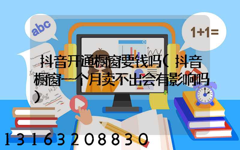 抖音开通橱窗要钱吗(抖音橱窗一个月卖不出会有影响吗)